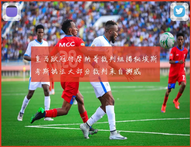 皇马欧冠对摩纳哥裁判组揭秘埃斯考斯执法大部分裁判来自挪威