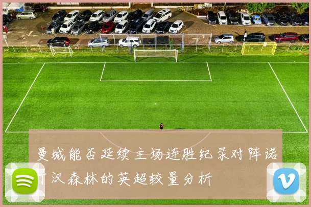 曼城能否延续主场连胜纪录对阵诺丁汉森林的英超较量分析