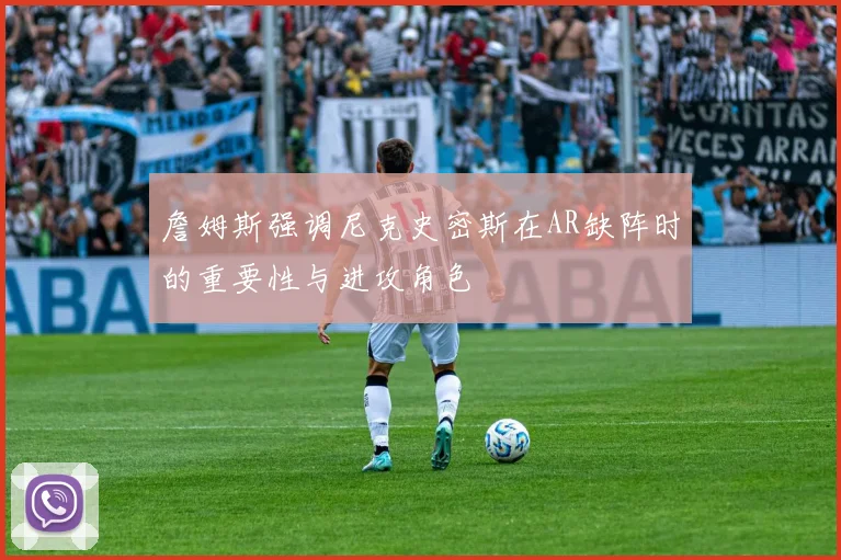 詹姆斯强调尼克史密斯在AR缺阵时的重要性与进攻角色