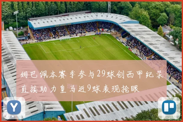 姆巴佩本赛季参与29球创西甲纪录直接助力皇马近9球表现抢眼
