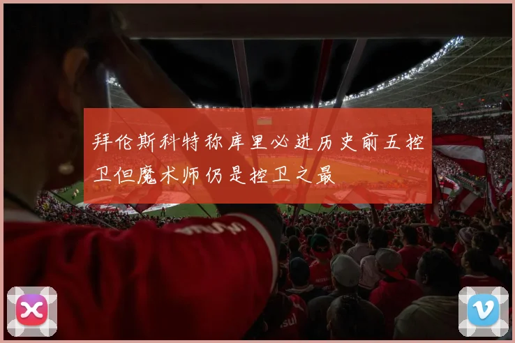 拜伦斯科特称库里必进历史前五控卫但魔术师仍是控卫之最