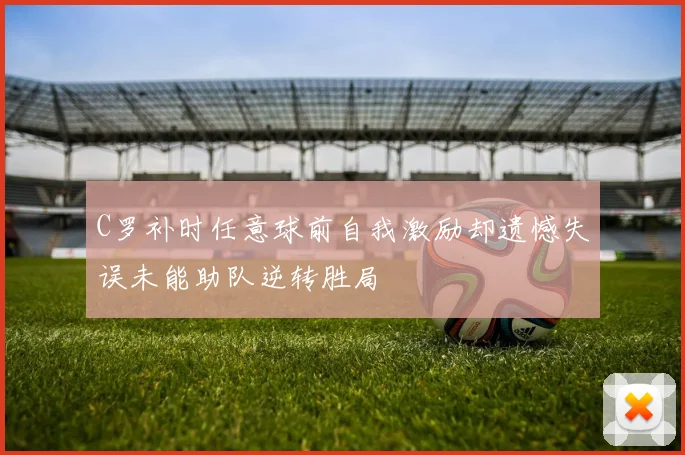 C罗补时任意球前自我激励却遗憾失误未能助队逆转胜局