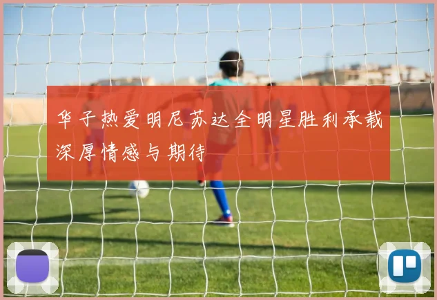 华子热爱明尼苏达全明星胜利承载深厚情感与期待