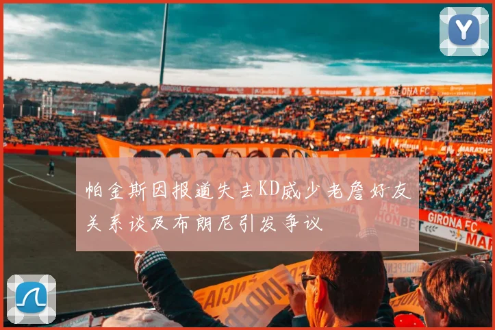 帕金斯因报道失去KD威少老詹好友关系谈及布朗尼引发争议