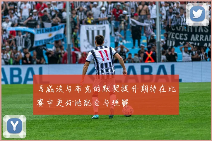 马威谈与布克的默契提升期待在比赛中更好地配合与理解