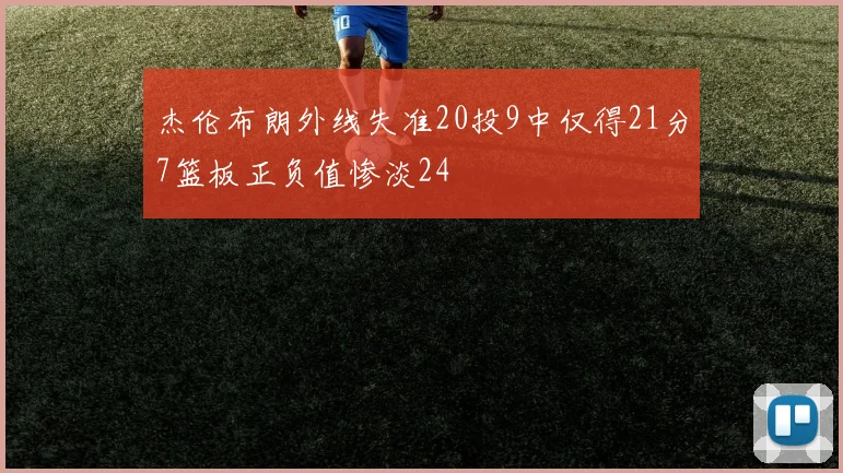 杰伦布朗外线失准20投9中仅得21分7篮板正负值惨淡24