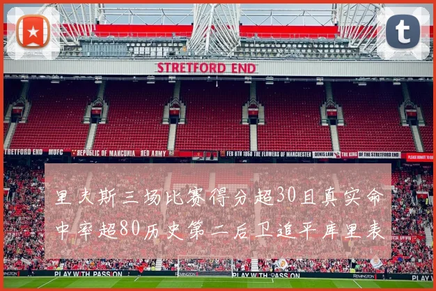 里夫斯三场比赛得分超30且真实命中率超80历史第二后卫追平库里表现