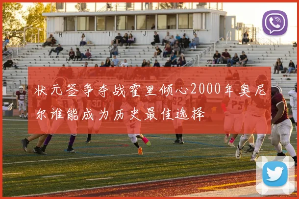 状元签争夺战霍里倾心2000年奥尼尔谁能成为历史最佳选择