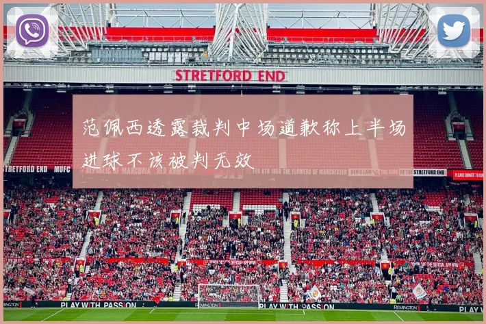 范佩西透露裁判中场道歉称上半场进球不该被判无效