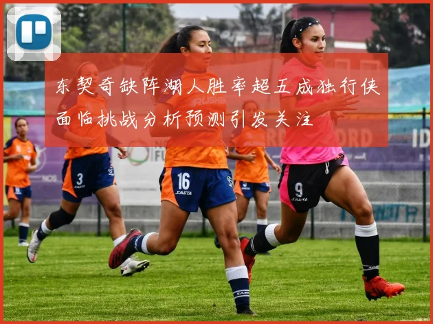 东契奇缺阵湖人胜率超五成独行侠面临挑战分析预测引发关注