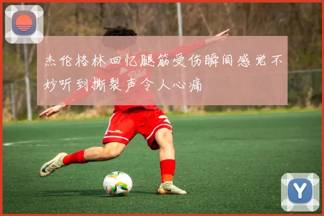 杰伦格林回忆腿筋受伤瞬间感觉不妙听到撕裂声令人心痛