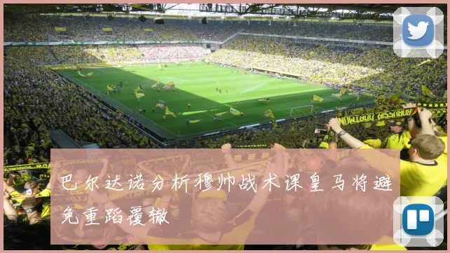 巴尔达诺分析穆帅战术课皇马将避免重蹈覆辙