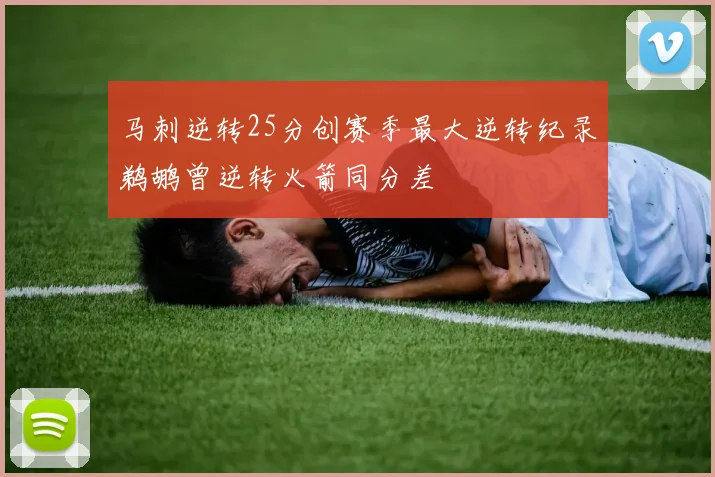 马刺逆转25分创赛季最大逆转纪录鹈鹕曾逆转火箭同分差